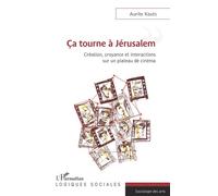 Ca tourne a Jérusalem Création, croyance et interactions sur un plateau de cinéma - Aurite Kouts - L'harmattan - broché - Monographie