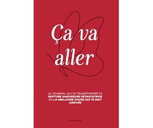 Ça va aller: Transformer une Rupture Amoureuse Dévastatrice en la Meilleure Chose qui te soit Arrivée Grâce à la Méthode LOVE
