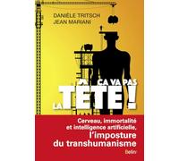 Ça va pas la tête !: Cerveau, immortalité et intelligence artificielle, l'imposture du transhumanisme