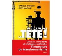 Ca Va Pas La Tête ! - Cerveau, Immortalité Et Intelligence Artificielle, L'imposture Du Transhumanisme