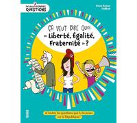 Ça veut dire quoi « Liberté, Égalité, Fraternité » ?: et toutes les questions que tu te poses sur la République !