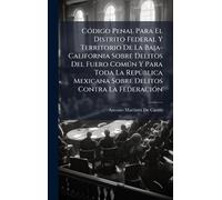 CÃ3digo Penal Para El Distrito Federal Y Territorio De La Baja-California Sobre Delitos Del Fuero Comðn Y Para Toda La Repðblica Mexicana Sobre Delitos Contra La FederaciÃ3n