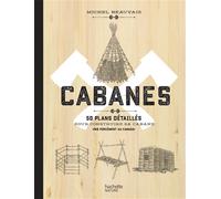 Cabanes 50 plans détaillés pour construire sa cabane (pas forcément au Canada) - Michel Beauvais - Hachette Pratique - relié - Guide