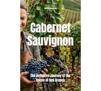 Cabernet Sauvignon: The Definitive Journey of the Queen of Red Grapes