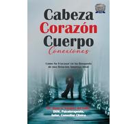 Cabeza Corazón Cuerpo Conexiones: Como No Fracasar en Su Búsqueda de una Relación Amorosa Ideal