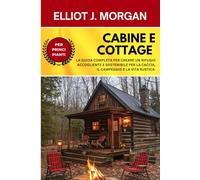 Cabine e cottage: La guida completa per creare un rifugio accogliente e sostenibile per la caccia, il campeggio e la vita rustica