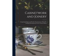 Cabinetwork And Joinery: Comprising Designs And Details Of Construction, With 2021 Working Drawings And Twelve Coloured Plates