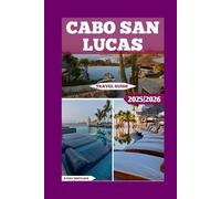 Cabo San Lucas Travel Guide: Sun, Sea, And Adventure: Exploring The Best Of Cabo San Lucas