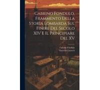 Cabrino Fondulo, Frammento Della Storia Lombarda Sul Finire Del Secolo Xiv E Il Principiare Del Xv