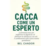 CACCA COME UN ESPERTO: La formula unica per migliorare la digestione ed eliminare la stitichezza con soli 5 cambiamenti nella vostra routine quotidiana!