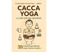 Cacca Yoga - Il Lato Zen del Bisogno: 39 Posizioni comico-spirituali per liberare corpo, mente e scarico | Il libro perfetto come idea regalo divertente per amici, coppie e famiglia