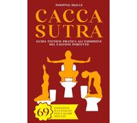 Caccasutra: Guida tecnico-pratica all'emissione del Caccone perfetto | 69 Posizioni illustrate per cagare meglio