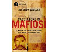 Cacciatore di mafiosi. Le indagini, i pedinamenti, gli arresti di un magistrato in prima linea