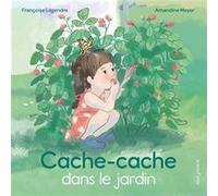 Cache-cache dans le jardin Françoise Legendre (Auteur), Amandine Meyer (Illustration)