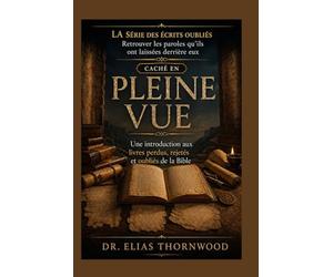 Caché en Pleine Vue: Une introduction aux livres perdus, rejetés et oubliés de la Bible