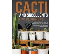 Cacti And Succulents For Beginners: A Complete Beginner’s Guide to Growing, Caring for, and Enjoying Stunning Cacti and Succulents Indoors and Out