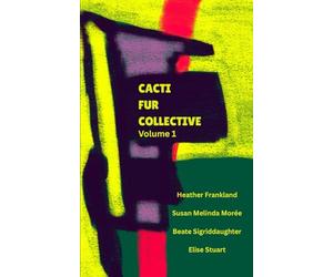 CACTI FUR COLLECTIVE Volume 1: Heather Frankland, Susan Melinda Morée, Beate Sigriddaughter, Elise Stuart