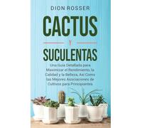 Cactus y Suculentas: Una guía detallada para maximizar el rendimiento, la calidad y la belleza, así como las mejores asociaciones de cultivos para principiantes