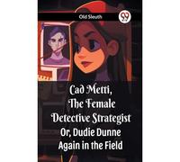 Cad Metti, The Female Detective Strategist Or, Dudie Dunne Again In The Field