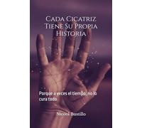 Cada Cicatriz Tiene Su Propia Historia: Porque a veces el tiempo, no lo cura todo
