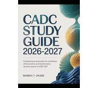 CADC STUDY GUIDE 2026-2027: Comprehensive Preparation for Certification, Ethical Practice, and Transformative Recovery Support in 2026-2027
