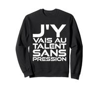 Cadeau Humour Homme Femme J'Y Vais AU Talent sans Pression Sweatshirt