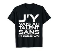 Cadeau Humour Homme Femme J'Y Vais AU Talent sans Pression T-Shirt