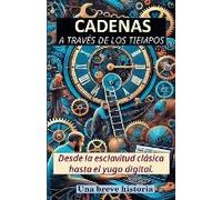 Cadenas A Través De Los Tiempos. Desde La Esclavitud Clásica Hasta El Yugo Digital. Una Breve Historia