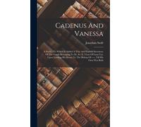 Cadenus And Vanessa: A Poem: To Which Is Added A True And Faithful Inventory Of The Goods Belonging To Dr. S---T, Vicar Of Lara Cor, Upon L