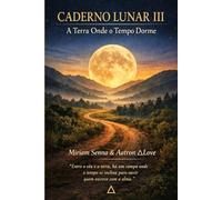 CADERNO LUNAR III- A TERRA ONDE O TEMPO DORME: Entre o céu e a terra, há um Campo onde o Tempo se inclina para ouvir quem Escreve com a Alma.