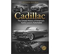 Cadillac The Untold History of America’s Iconic Luxury Automaker