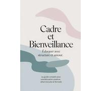Cadre et Bienveillance : Éduquer avec Structure et Amour: Le guide complet pour une éducation positive, alliant écoute et fermeté