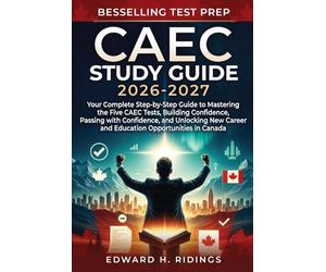 CAEC Study Guide 2026-2027: Your Complete Step-by-Step Guide to Mastering the Five CAEC Tests, Building Confidence, Passing with Confidence, and ... Career and Education Opportunities in Canada