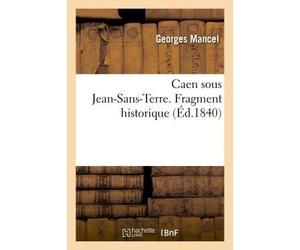Caen sous Jean-Sans-Terre. Fragment historique - Georges Mancel - Hachette Bnf - broché - Livre