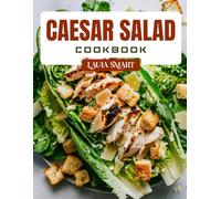 CAESAR SALAD COOKBOOK: Classic and Modern Caesar Salad Recipes - Crispy, Creamy, and Deliciously Easy Meals for Every Lifestyle