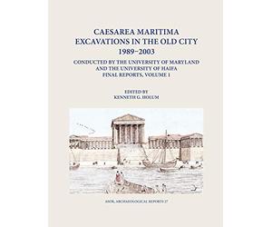 Caesarea Maritima Excavations In The Old City 1989-2003 Final Reports, Volume 1