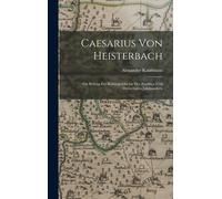 Caesarius Von Heisterbach: Ein Beitrag Zur Kulturgeschichte Des Zwölften Und Dreizehnten Jahrhunderts