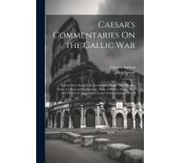 Caesar's Commentaries On The Gallic War: And The First Book Of The Greek Paraphrase: With English Notes, Critical And Explanatory, Plans Of Battles, S