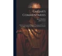 Caesar's Commentaries: With An Analytical And Interlinear Translation Of The First Five Books, For The Use Of Schools And Private Learners