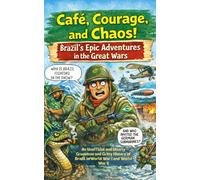 Café, Courage, and Chaos! Brazil’s Epic Adventures in the Great Wars: An Unofficial and Utterly Gruesome and Gritty History of Brazil in World War I and World War II