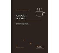 Cafe Craft at Home: The Complete Home Barista Guide to Espresso, Lattes, Cold Brew, Pour-Over, Milk Texturing & 75 Coffeehouse Recipes