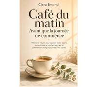 Café du matin Avant que la journée ne commence: 90 micro-rituels pour apaiser votre esprit, reconstruire la confiance en soi et commencer chaque journée avec clarté.