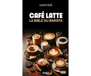 Café latte - La bible du barista: Histoire, secrets, astuces et recettes pour un équilibre parfait
