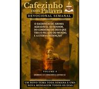 Cafezinho com Palavra - Devocional Semanal 3ª Edição:: O Sacrifício de Aroma Agradável ao Senhor, do Cordeiro de Deus que Tira o Pecado do Mundo, e a Eterna Redenção!
