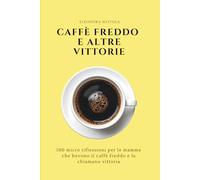 Caffè freddo e altre vittorie: 100 micro riflessioni per le mamme che bevono il caffè freddo e la chiamano vittoria