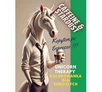 Caffeine & Stardust.: Unicorn Therapy. Relaksująca i antystresowa kolorowanka dla dorosłych