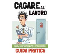 Cagare al lavoro: Manuale di sopravvivenza per l’ufficio moderno - Guida pratica
