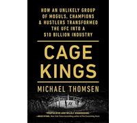 Cage Kings: How an Unlikely Group of Moguls, Champions & Hustlers Transformed the UFC into a $10 Billion Industry