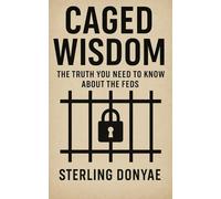 CAGED WISDOM: THE TRUTH YOU NEED TO KNOW ABOUT THE FEDS
