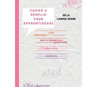 Cahier à remplir pour l'apprentissage de la langue Arabe: Livre de révision pré rempli pour un meilleur apprentissage de l’arabe littéraire Cahier ... Leçon, grammaire, conjugaison, vocabulaire …